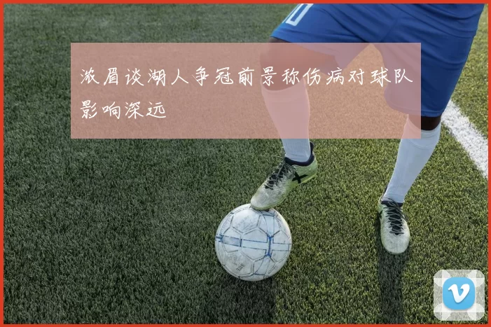 浓眉谈湖人争冠前景称伤病对球队影响深远