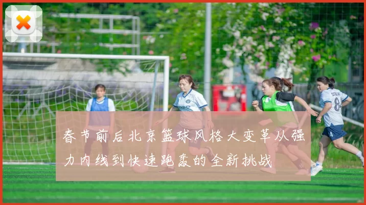 春节前后北京篮球风格大变革从强力内线到快速跑轰的全新挑战
