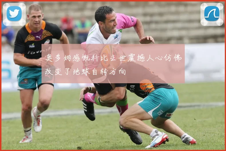 奥多姆感慨科比去世震撼人心仿佛改变了地球自转方向